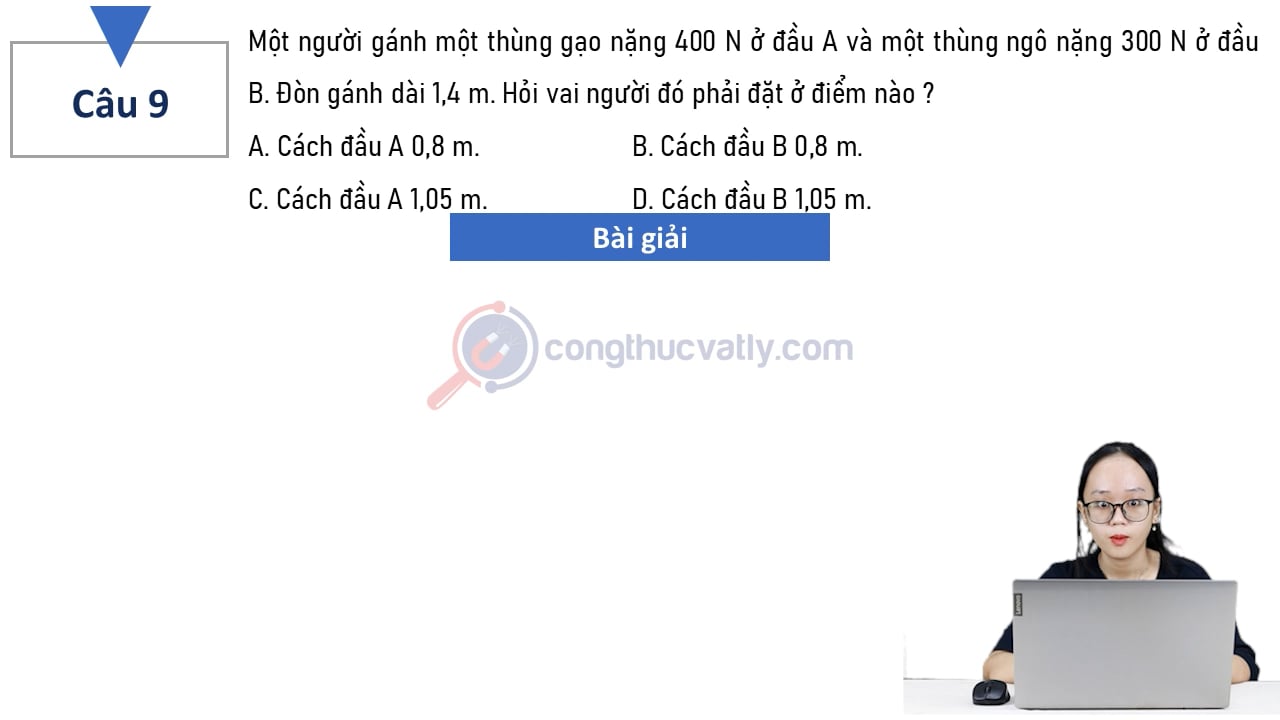 Một người gánh một thùng gạo nặng 400 N ở đầu A và một thùng ngô nặng 300 N ở đầu B. Hỏi vai người đó phải đặt ở điểm nào?