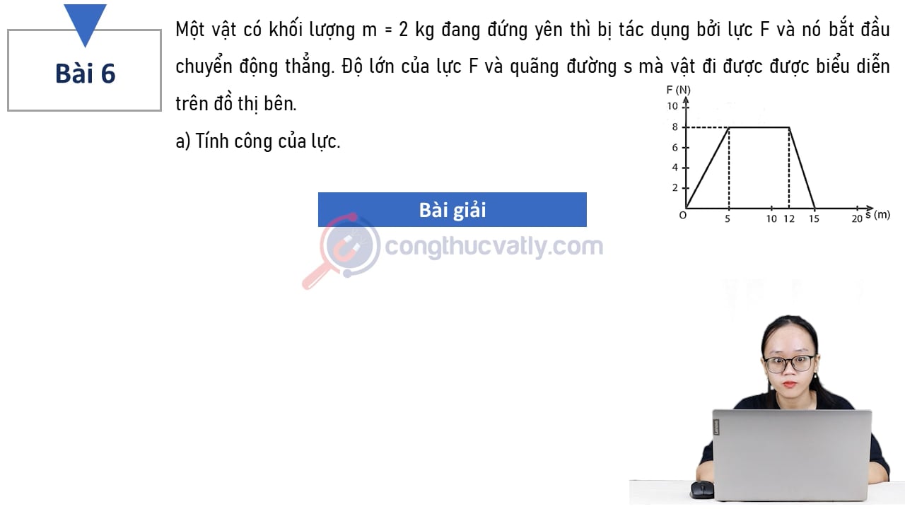 Một vật có khối lượng m = 2 kg đang đứng yên thì bị tác dụng bởi lực F và nó bắt đầu chuyển động thẳng. a) Tính công của lực. b) Tìm vận tốc của vật tại vị trí ứng với điểm cuối của đồ thị.