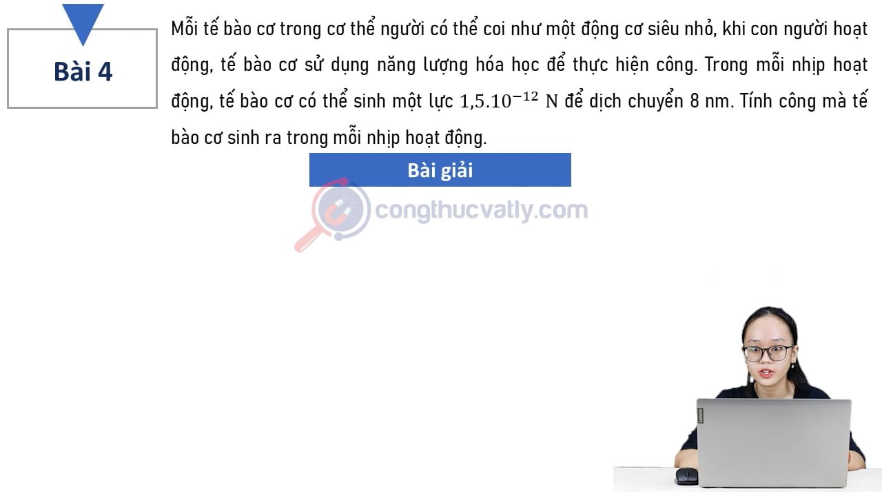Trong mỗi nhịp hoạt động, tế bào cơ có thể sinh một lực 1,5.10^-22 N để dịch chuyển 8 nm. Tính công mà tế bào cơ sinh ra trong mỗi nhịp hoạt động.