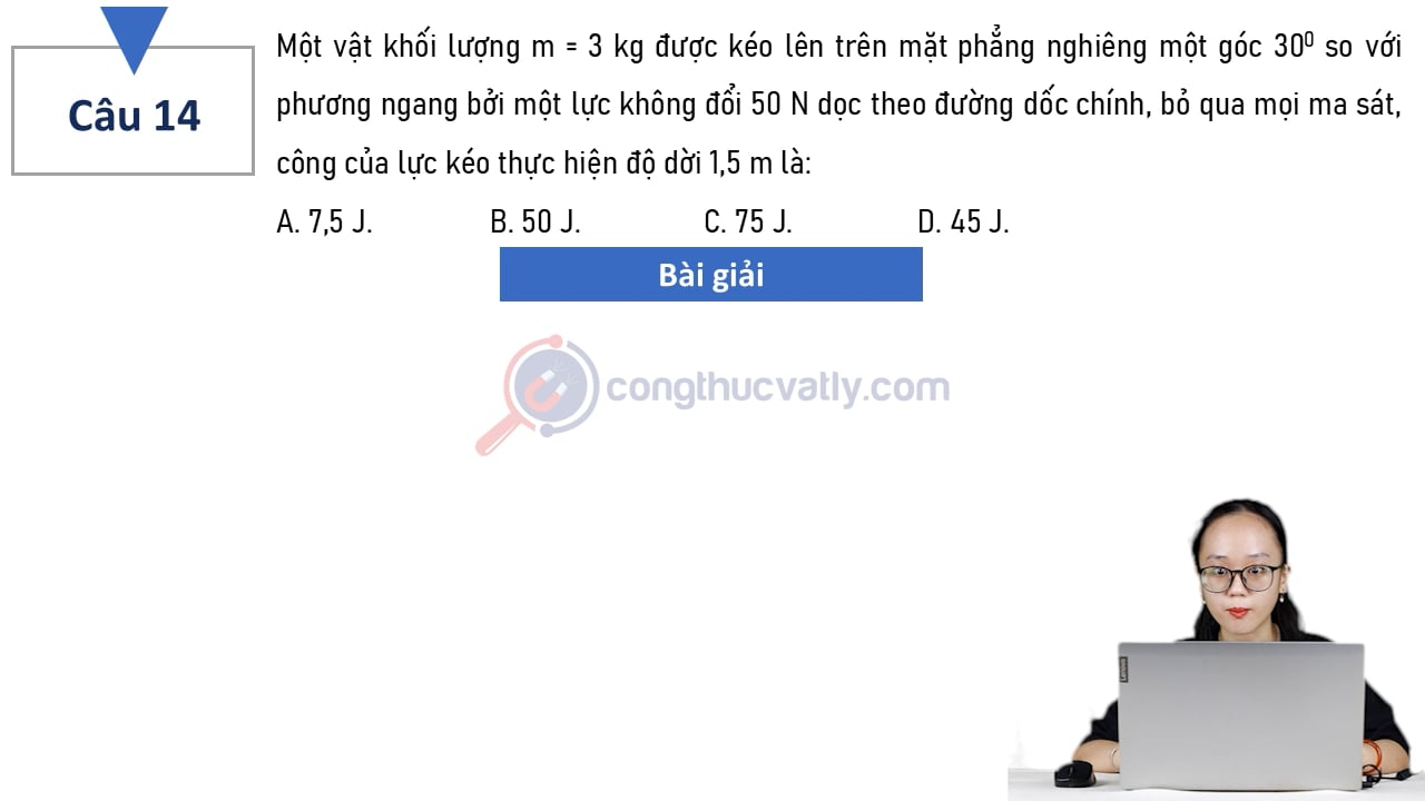 Một vật khối lượng m = 3 kg được kéo lên trên mặt phẳng nghiêng một góc 30 độ so với phương ngang bởi một lực không đổi 50 N dọc theo đường dốc chính.