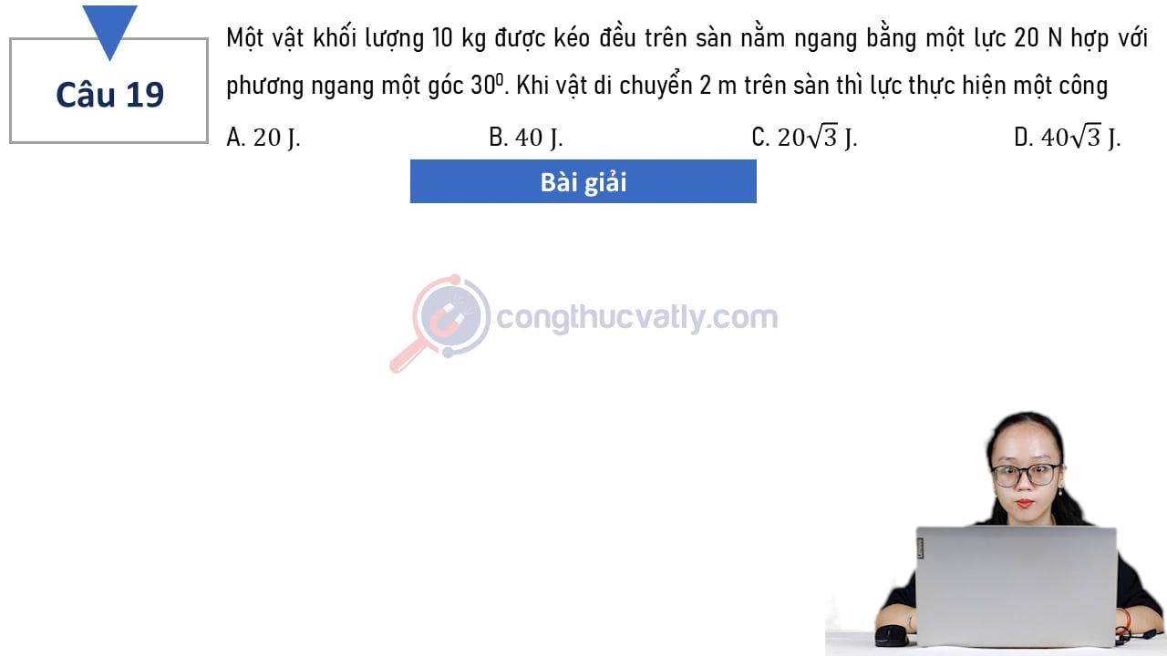 Một vật khối lượng 10 kg được kéo đều trên sàn nằm ngang bằng một lực 20 N hợp với phương ngang một góc 30 độ.