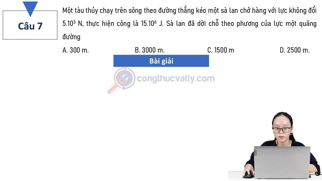 Một tàu thủy chạy trên sông theo đường thẳng kéo một sà lan chở hàng với lực không đổi 5.10^3 N, thực hiện công là 15.10^6 J.