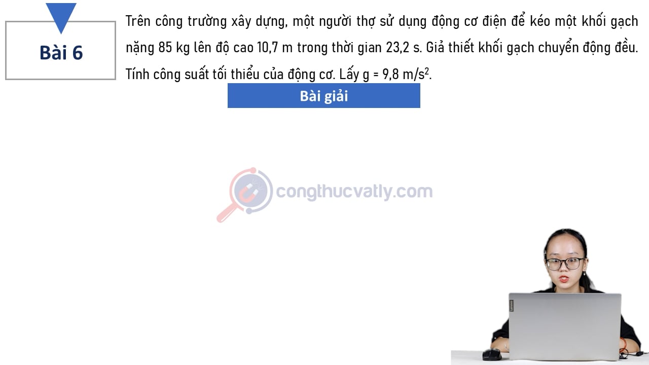 Trên công trường xây dựng, một người thợ sử dụng động cơ điện để kéo một khối gạch nặng 85 kg lên độ cao 10,7  m trong thời gian 23,2 s. Tính công suất tối thiểu của động cơ