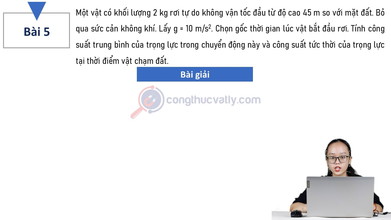 Một vật có khối lượng 2 kg rơi tự do không vận tốc đầu từ độ cao 45 m so với mặt đất. Tính công suất trung bình của trọng lực trong chuyển động này và công suất tức thời của trọng lực tại thời điểm vật chạm đất.