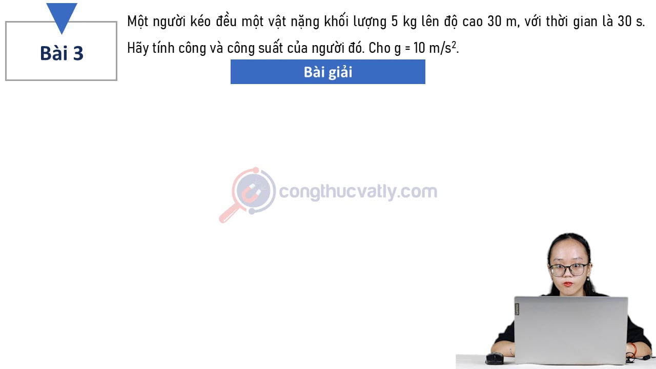 Một người kéo đều một vật nặng khối lượng 5 kg lên độ cao 30 m, với thời gian là 30 s. Hãy tính công và công suất của người đó.