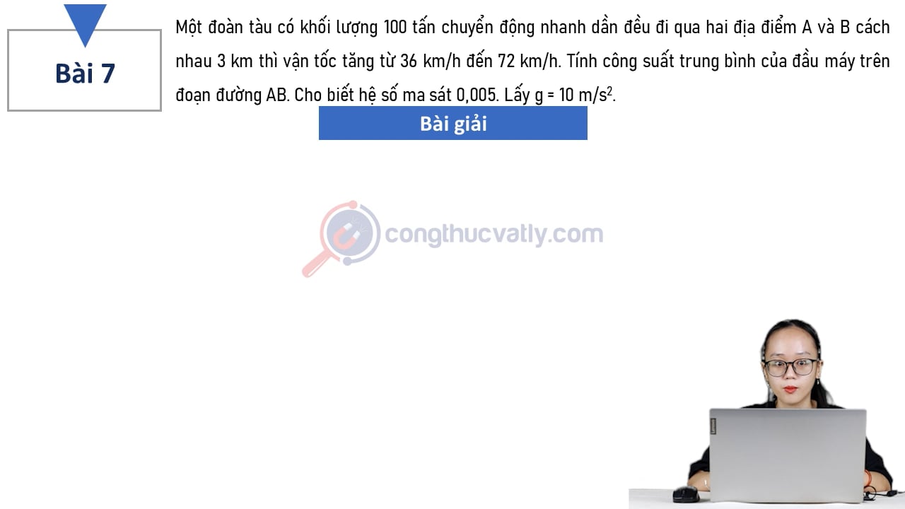 Một đoàn tàu có khối lượng 100 tấn chuyển động nhanh dần đều đi qua hai điểm A và B cách nhau 3 km thì vận tốc tăng từ 36 km/h đến 72 km/h. Tính công suất trung bình của đầu máy trên đoạn đường AB.