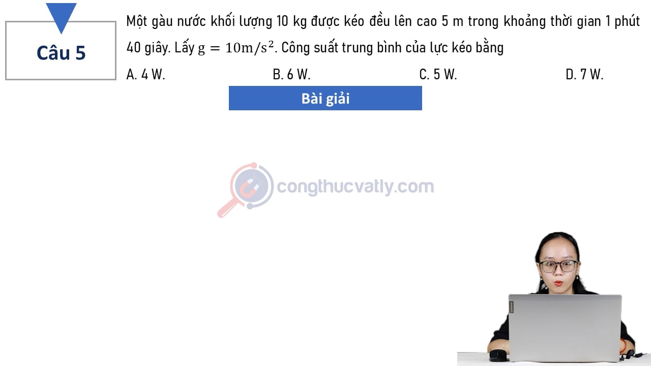 Một gàu nước khối lượng 10 kg được kéo đều lên cao 5 m trong khoảng thời gian 1 phút 40 giây. Công suất trung bình của lực kéo bằng