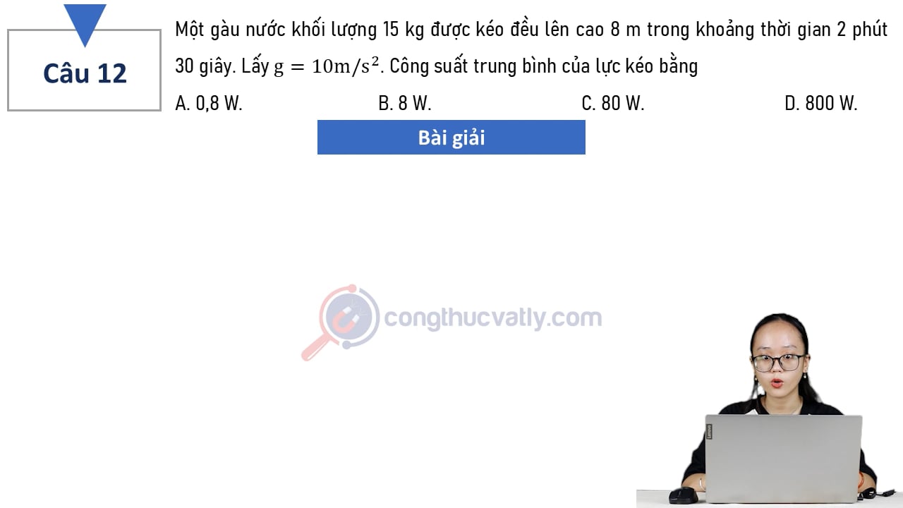 Một gàu nước khối lượng 15 kg được kéo đều lên cao 8 m trong khoảng thời gian 2 phút 30 giây. Công suất trung bình của lực kéo bằng