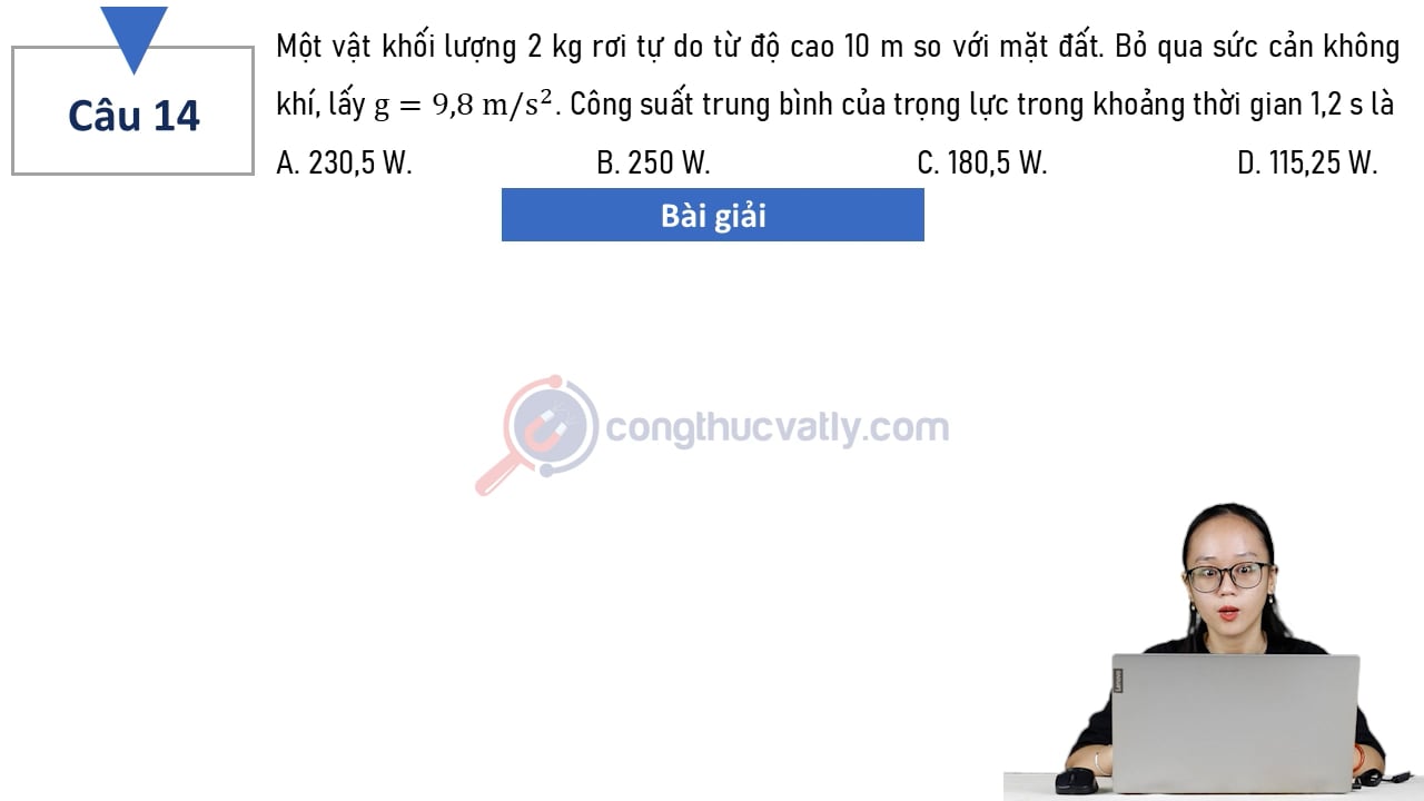 Một vật khối lượng 2 kg rơi tự do từ độ cao 10 m so với mặt đất. Công suất trung bình của trọng lực trong khoảng thời gian 1,2 s là