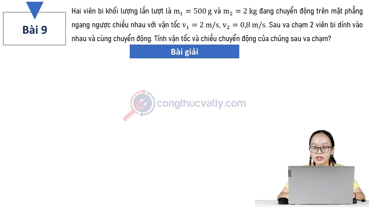 Hai viên bi khối lượng lần lượt là m1 = 500 g và m2 = 2 kg đang chuyển động trên mặt phẳng ngang ngược chiều nhau với vận tốc v1 = 2 m/s, v2 = 0,8 m/s. Tính vận tốc và chiều chuyển động của chúng sau va chạm.