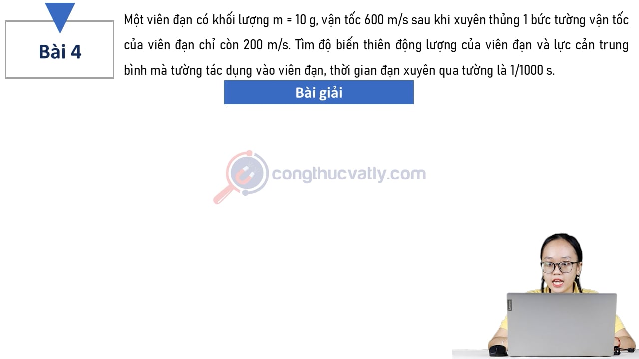 Một viên đạn có khối lượng m = 10 g, vận tốc 600 m/s sau khi xuyên thủng một bức tường vận tốc của viên đạn chỉ còn 200 m/s. Tìm độ biến thiên động lượng và lực cản trung bình.