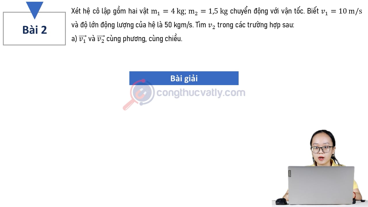 Xét hệ cô lập gồm hai vật m1 = 4 kg; m2 = 1,5 kg chuyển động với vận tốc vectơ v1 và vectơ v2. Biết v1 = 10 m/s và độ lớn động lượng của hệ là 50 kgm/s. Tìm v2 trong các trường hợp sau