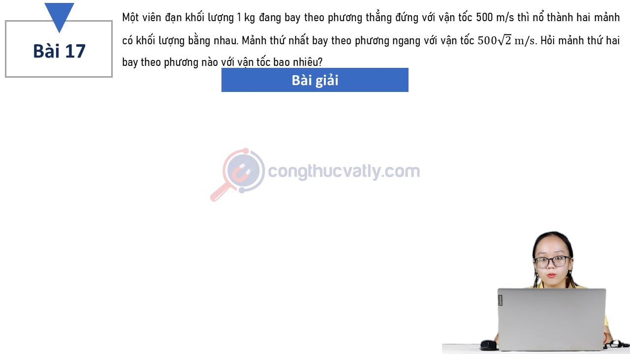 Một viên đạn khối lượng 1 kg đang bay theo phương thẳng đứng với vận tốc 500 m/s thì nổ thành hai mảnh có khối lượng bằng nhau. Hỏi mảnh thứ hai bay theo phương nào với vận tốc bao nhiêu?