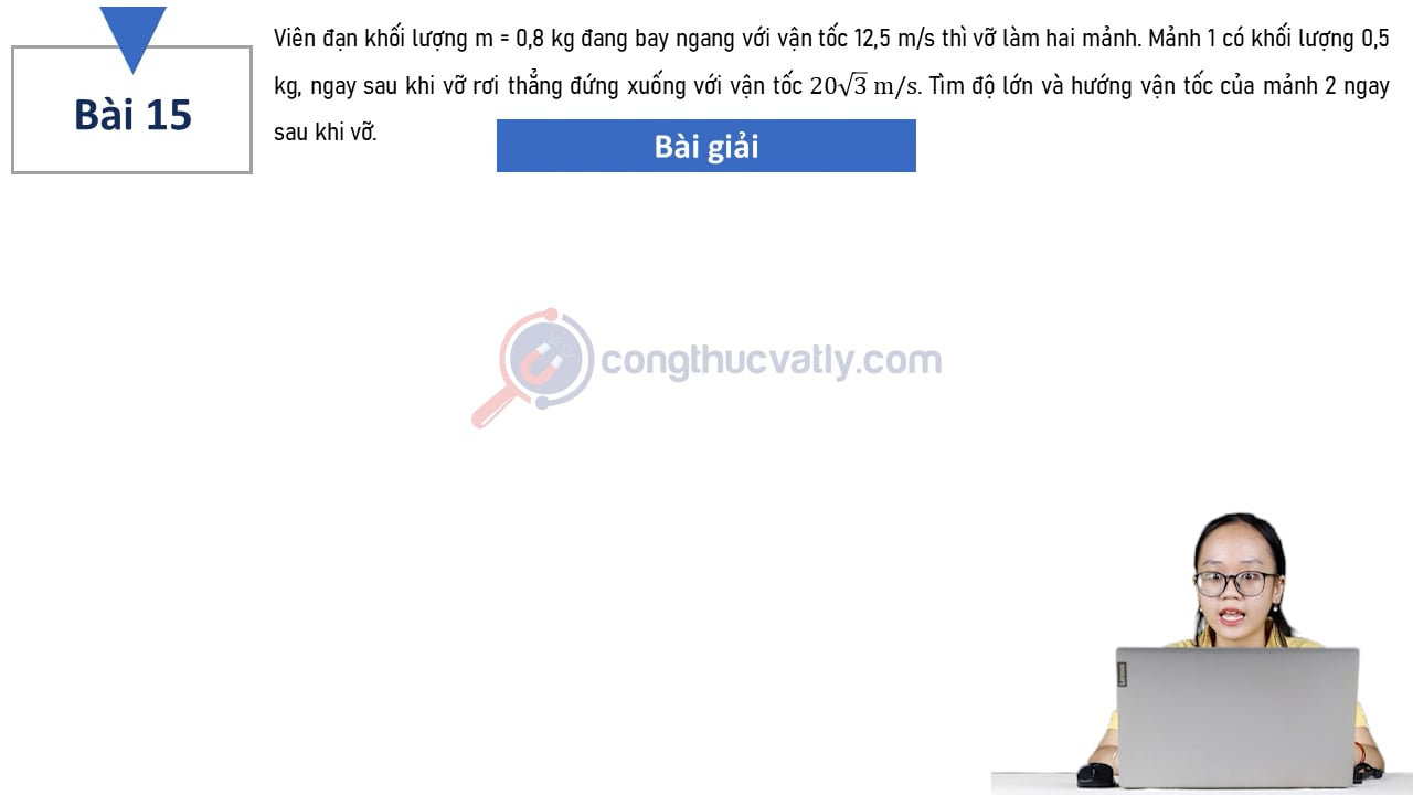Một viên đạn khối lượng m = 0,8 kg đang bay ngang với vận tốc 12,5 m/s thì vỡ làm hai mảnh. Tìm độ lớn và hướng vận tốc của mảnh 2 ngay sau khi vỡ.