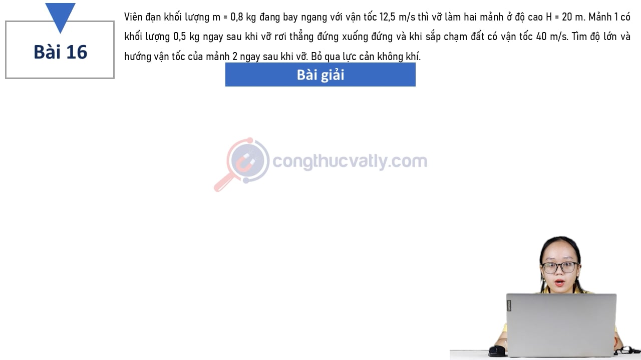 Viên đạn khối lượng m = 0,8 kg đang bay ngang với vận tốc 12,5 m/s thì vỡ làm hai mảnh ở độ cao H = 20 m. Tìm độ lớn và hướng vận tốc của mảnh 2 ngay sau khi vỡ.
