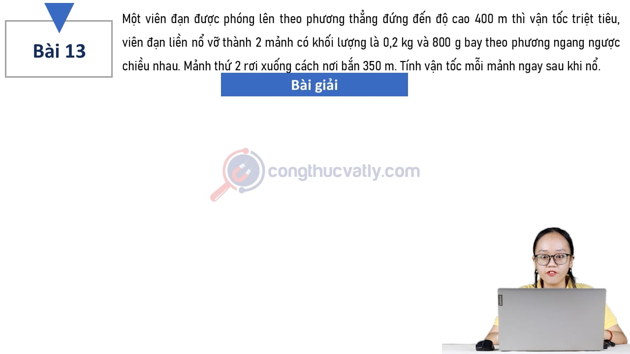Một viên đạn được phóng lên theo phương thẳng đứng đến độ cao 400 m thì vận tốc triệt tiêu. Tính vận tốc mỗi mảnh ngay sau khi nổ.