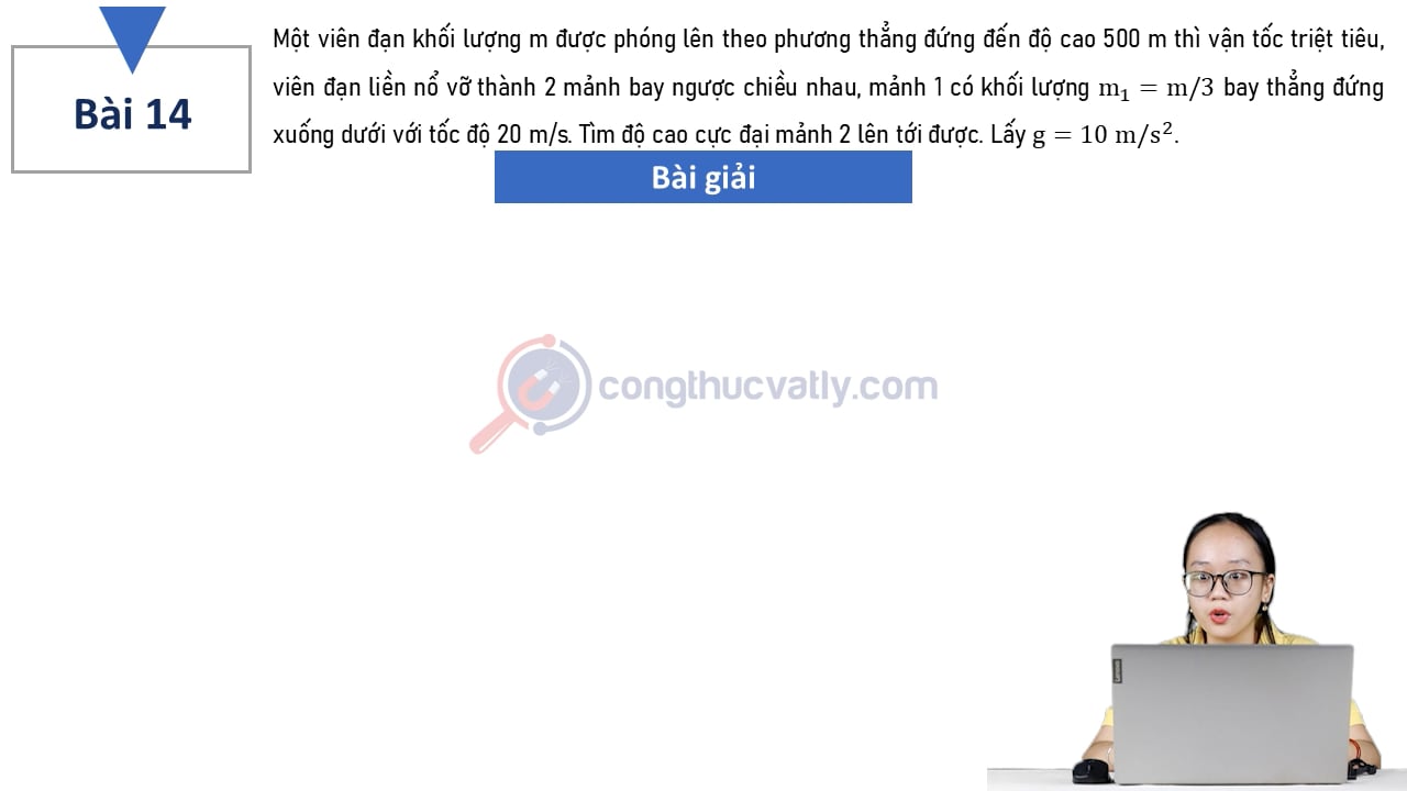 Một viên đạn khối lượng m được phóng lên theo phương thẳng đứng đến độ cao 500 m thì vận tốc triệu tiêu, viên đạn liền nổ vỡ thành 2 mảnh bay ngược chiều nhau. Tìm độ cao cực đại mảnh 2 lên tới được.