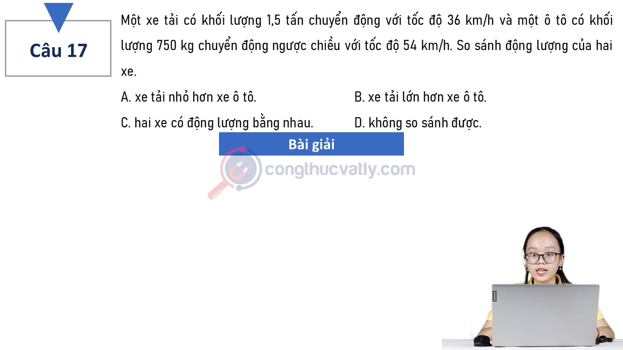 Một xe tải có khối lượng 1,5 tấn chuyển động với tốc độ 36 km/h và một ô tô có khối lượng 750 kg chuyển động ngược chiều với tốc độ 54 km/h.
