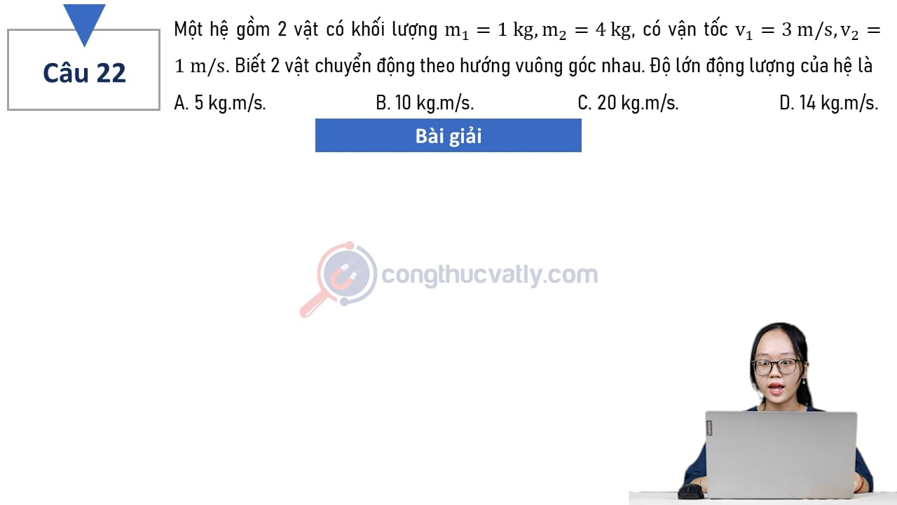 Một hệ gồm 2 vật có khối lượng m1 = 1 kg, m2 = 4 kg, có vận tốc v1 = 3 m/s, v2 = 1 m/s. Biết 2 vật chuyển động theo hướng vuông góc nhau. Độ lớn động lượng của hệ là