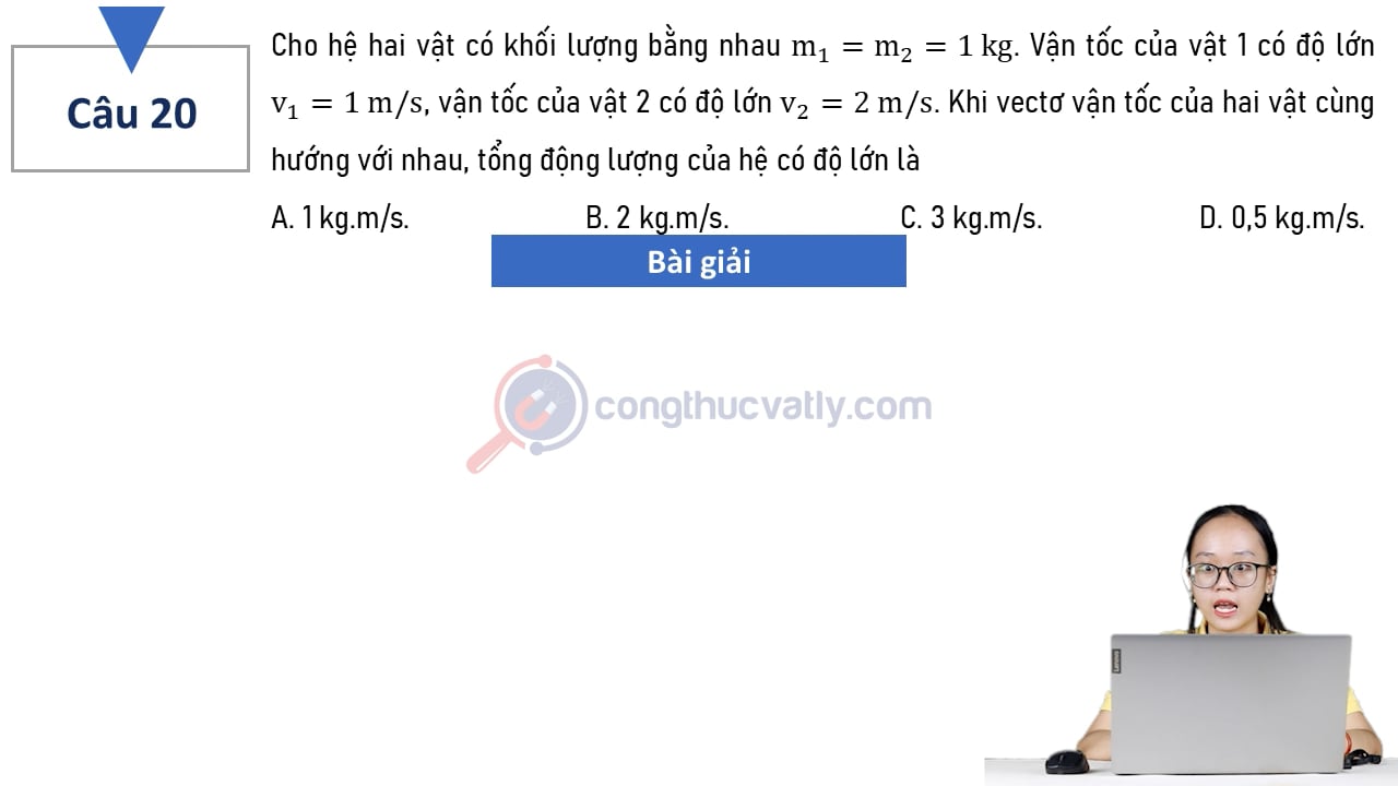 Cho hệ hai vật có khối lượng bằng nhau m1 = m2 = 1 kg. Khi vectơ vận tốc của hai vật cùng hướng với nhau, tổng động lượng của hệ có độ lớn là