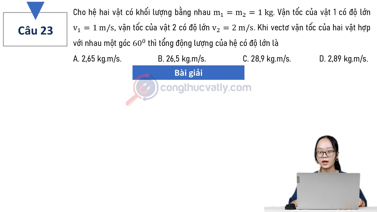 Cho hai hệ vật có khối lượng bằng nhau m1 = m2 = 1 kg. Vận tốc của vật 1 có độ lớn v1 = 1 m/s, vận tốc của vật 2 có độ lớn v2 = 2 m/s. Tổng động lượng của hệ có độ lớn là