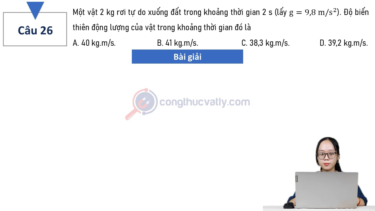 Một vật 2 kg rơi tự do xuống đất trong khoảng thời gian 2 s (lấy g = 9,8 m/s^2). Độ biến thiên động lượng của vật trong khoảng thời gian đó là