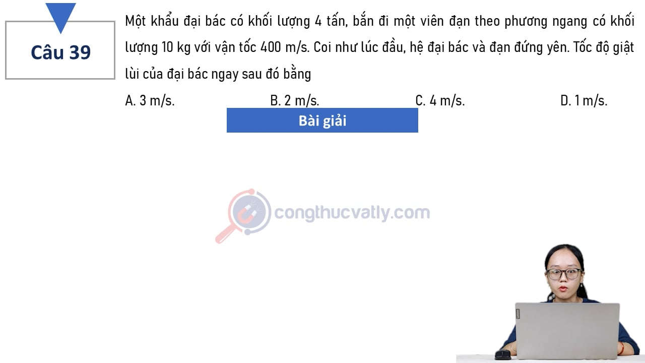 Một khẩu đại bác có khối lượng 4 tấn, bắn đi một viên đạn theo phương ngang có khối lượng 10 kg với vận tốc 400 m/s. Tốc độ giật lùi của đại bác ngay sau đó bằng