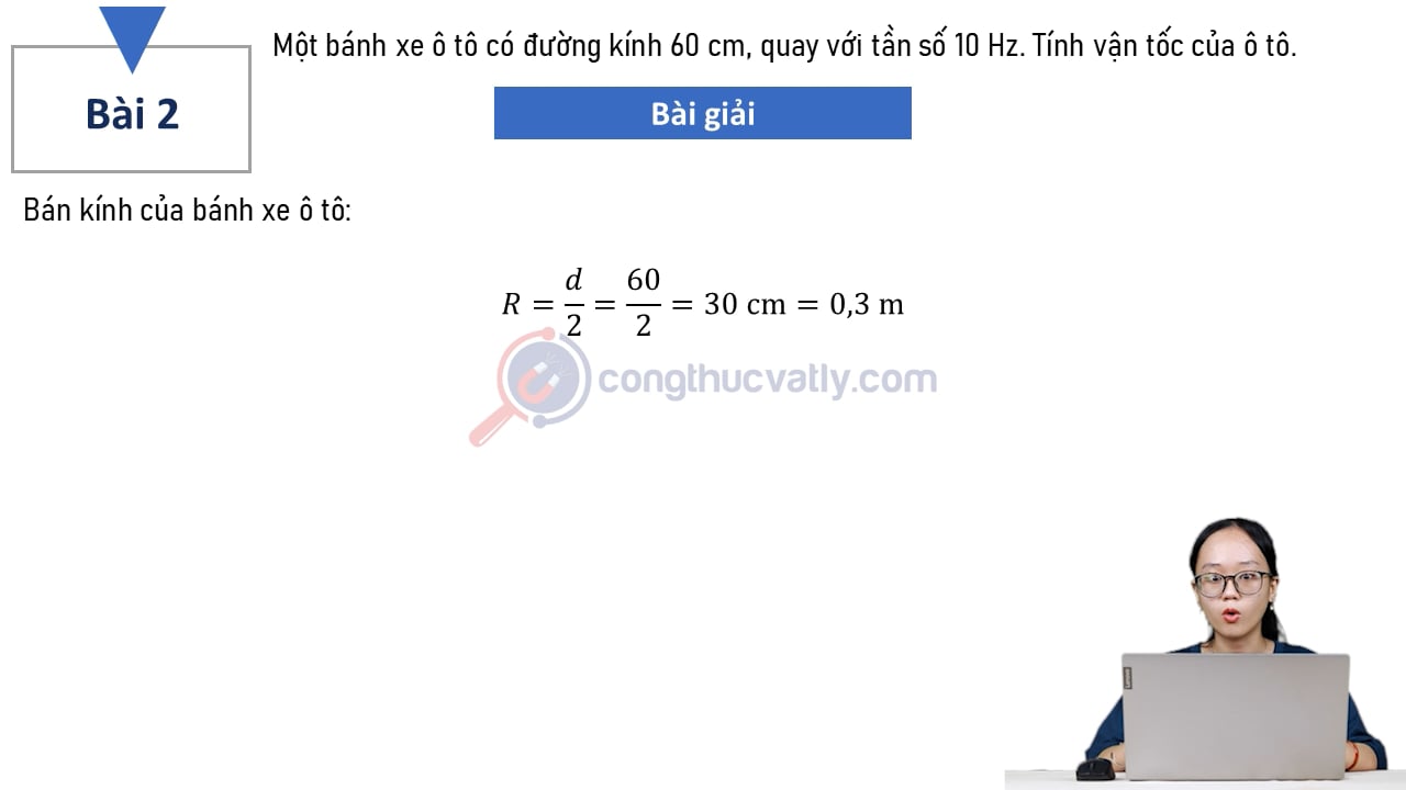 Một bánh xe ô tô có đường kính 60 cm, quay với tần số 10 Hz. Tính vận tốc của ô tô.