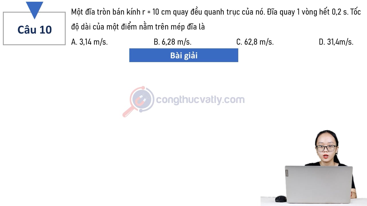 Một đĩa tròn bán kính r = 10 cm quay đều quanh trục của nó. Đĩa quay 1 vòng hết 0,2 s.