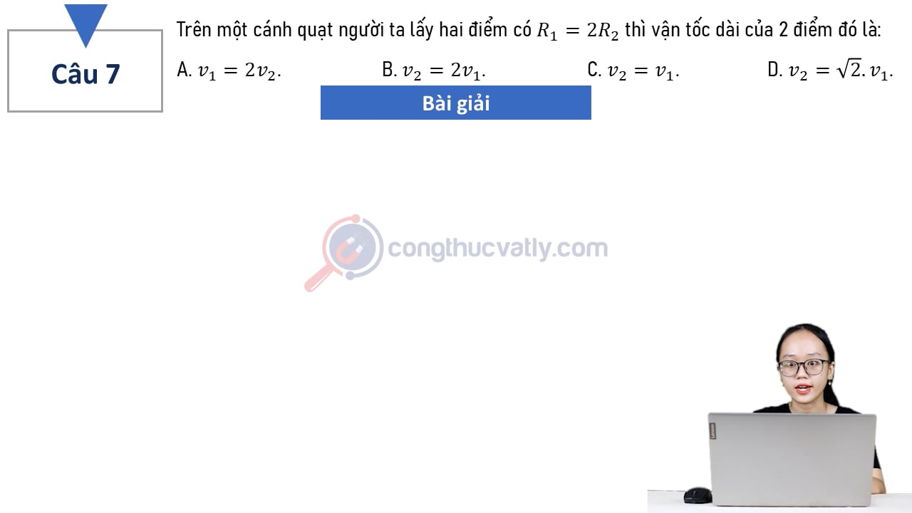 Trên một cánh quạt người ta lấy hai điểm có R1 = 2R2 thì vận tốc dài của 2 điểm đó là: