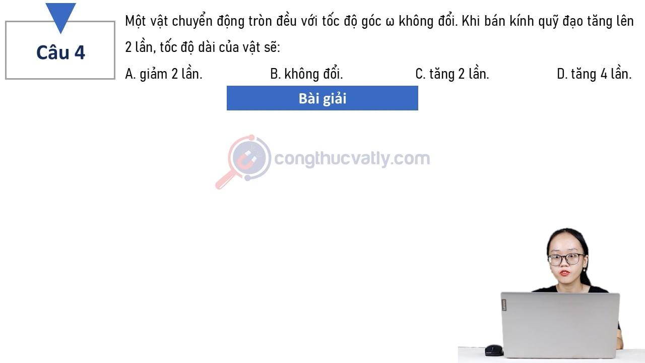 Một vật chuyển động tròn đều với tốc độ góc w không đổi. Khi bán kính quỹ đạo tăng lên 2 lần, tốc độ dài của vật sẽ: