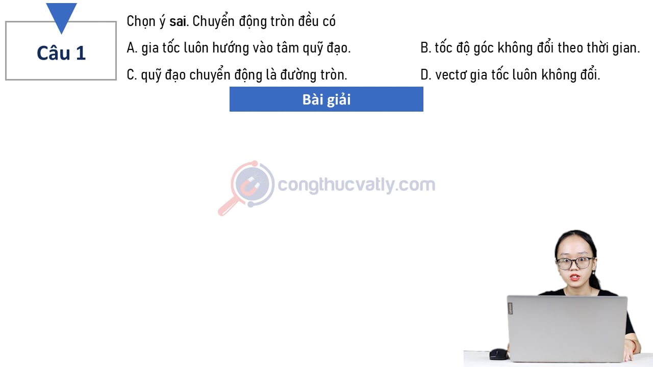 Chọn ý sai. Chuyển động tròn đều có gia tốc luôn hướng vào tâm quỹ đạo.