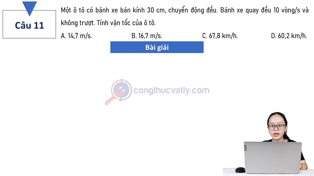 Một ô tô có bánh xe bán kính 30 cm, chuyển động đều. Bánh xe quay đều 10 vòng/s và không trượt. Tính vận tốc của ô tô.