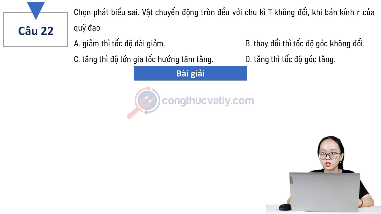 Chọn phát biểu sai. Vật chuyển động tròn đều với chu kì T không đổi, khi bán kính r của quỹ đạo