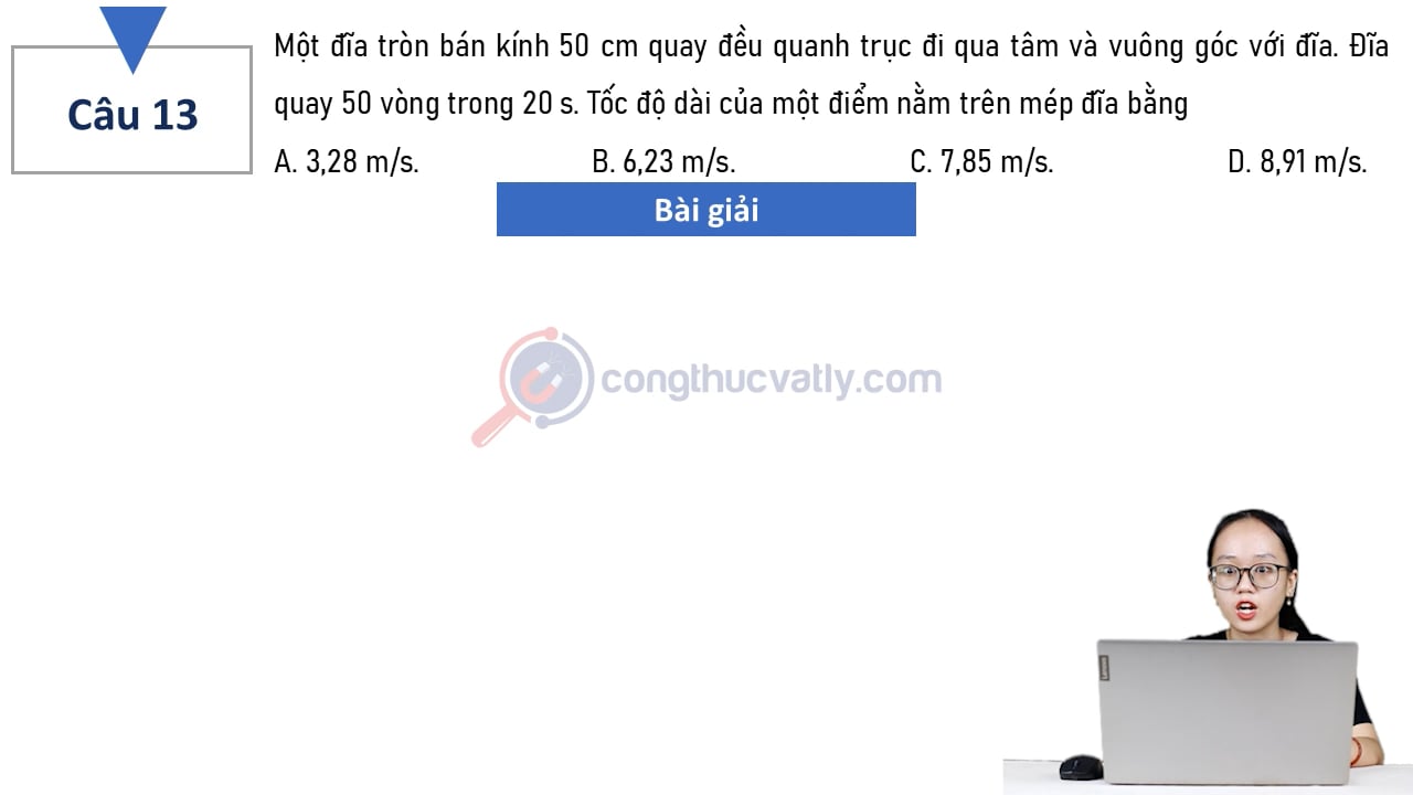 Một đĩa tròn bán kính 50 cm quay đều quanh trục đi qua tâm và vuông góc với đĩa. Đĩa quay 50 vòng trong 20 s. Tốc độ dài của một điểm nằm trên mép đĩa bằng