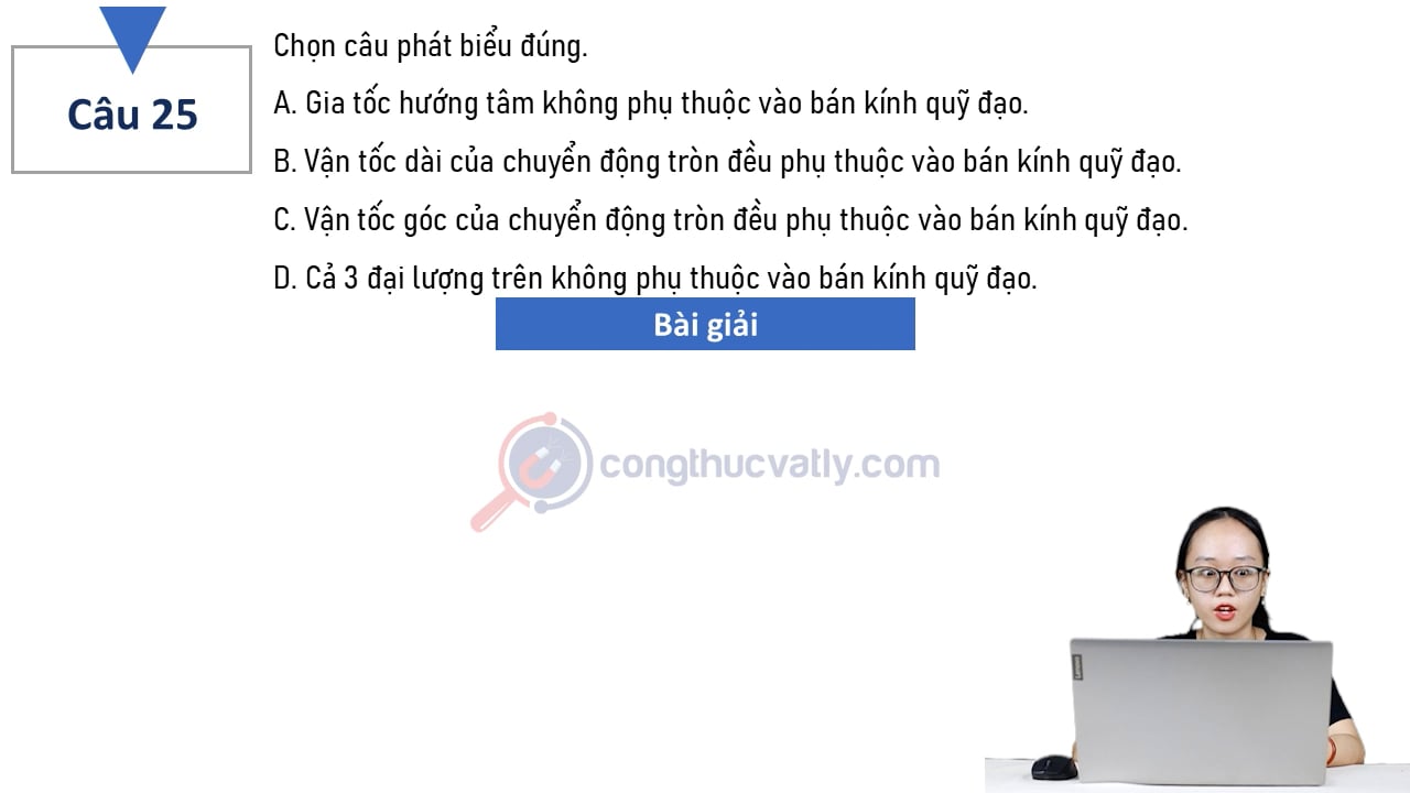Chọn câu phát biểu đúng. Gia tốc hướng tâm không phụ thuộc vào bán kính quỹ đạo.