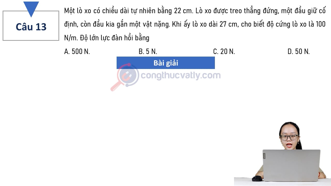 Một lò xo có chiều dài tự nhiên bằng 22 cm. Khi ấy lò xo dài 27 cm, cho biết độ cứng lò xo là 100 N/m. Độ lớn lực đàn hồi bằng