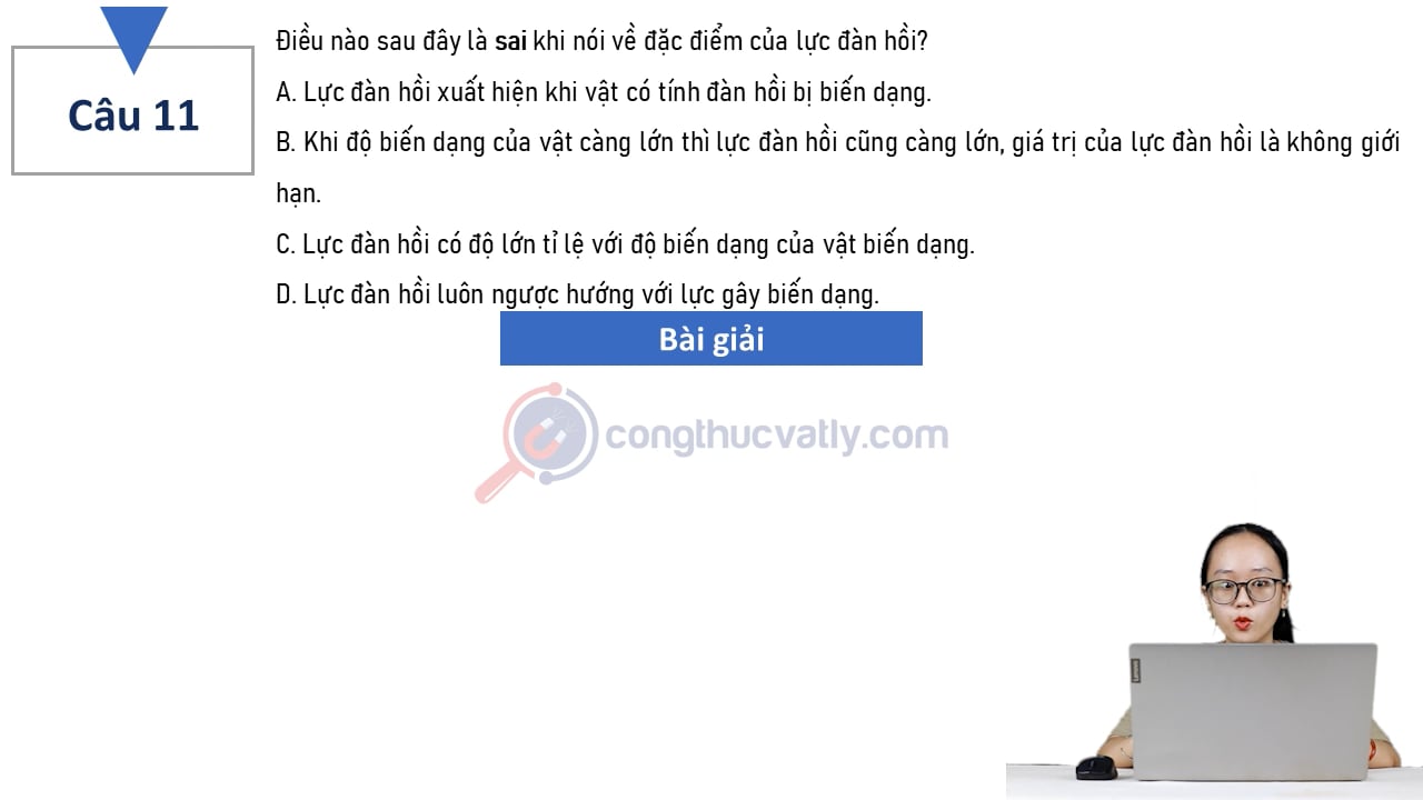 Điều nào sau đây là sai khi nói về đặc điểm của lực đàn hồi? Lực đàn hồi xuất hiện khi vật có tính đàn hồi bị biến dạng.