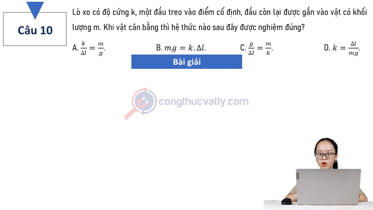 Lò xo có độ cứng k, một đầu treo vào điểm cố định, đầu còn lại được gắn vào vật có khối lượng m. Khi vật cân bằng thì hệ thức nào sau đây được nghiệm đúng?