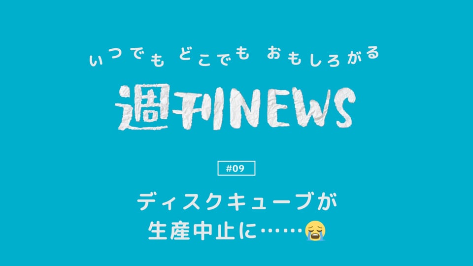 週刊NEWS #09「ディスクキューブが生産中止に……😭」