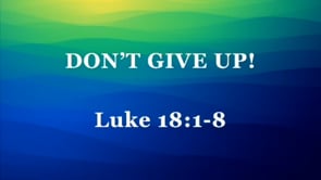 Don't Give Up!--Luke 18:1-8