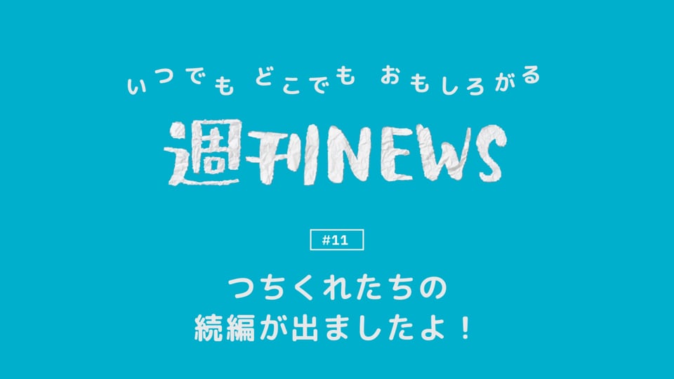 週刊NEWS #11「つちくれたちの続編が出ましたよ！」