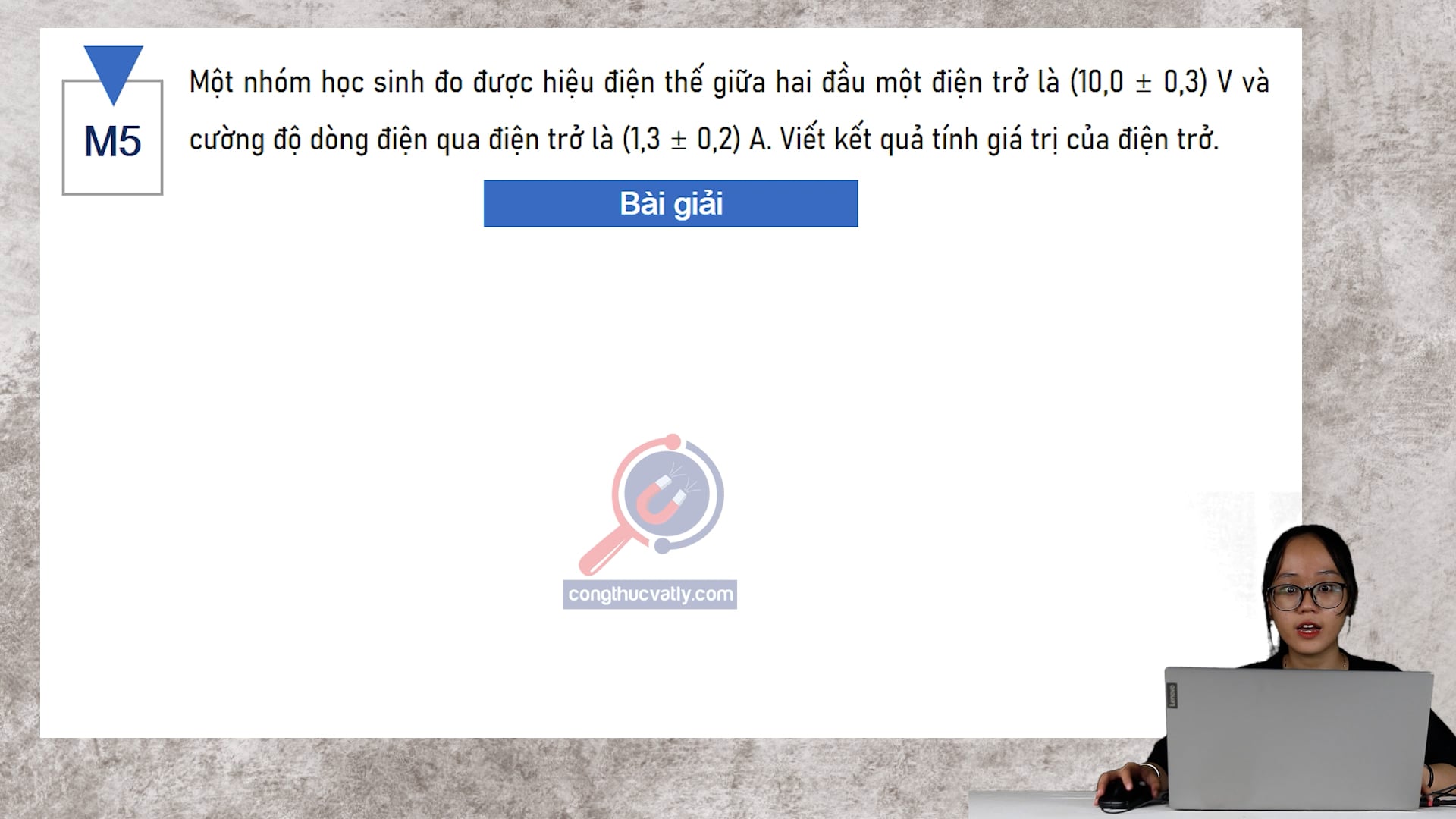 Một nhóm học sinh đo được hiệu điện thế giữa hai đầu một điện trở là (10,0 +- 0,3) V và cường độ dòng điện qua điện trở là (1,3 +- 0,2) A. Viết kết quả tính giá trị của điện trở.