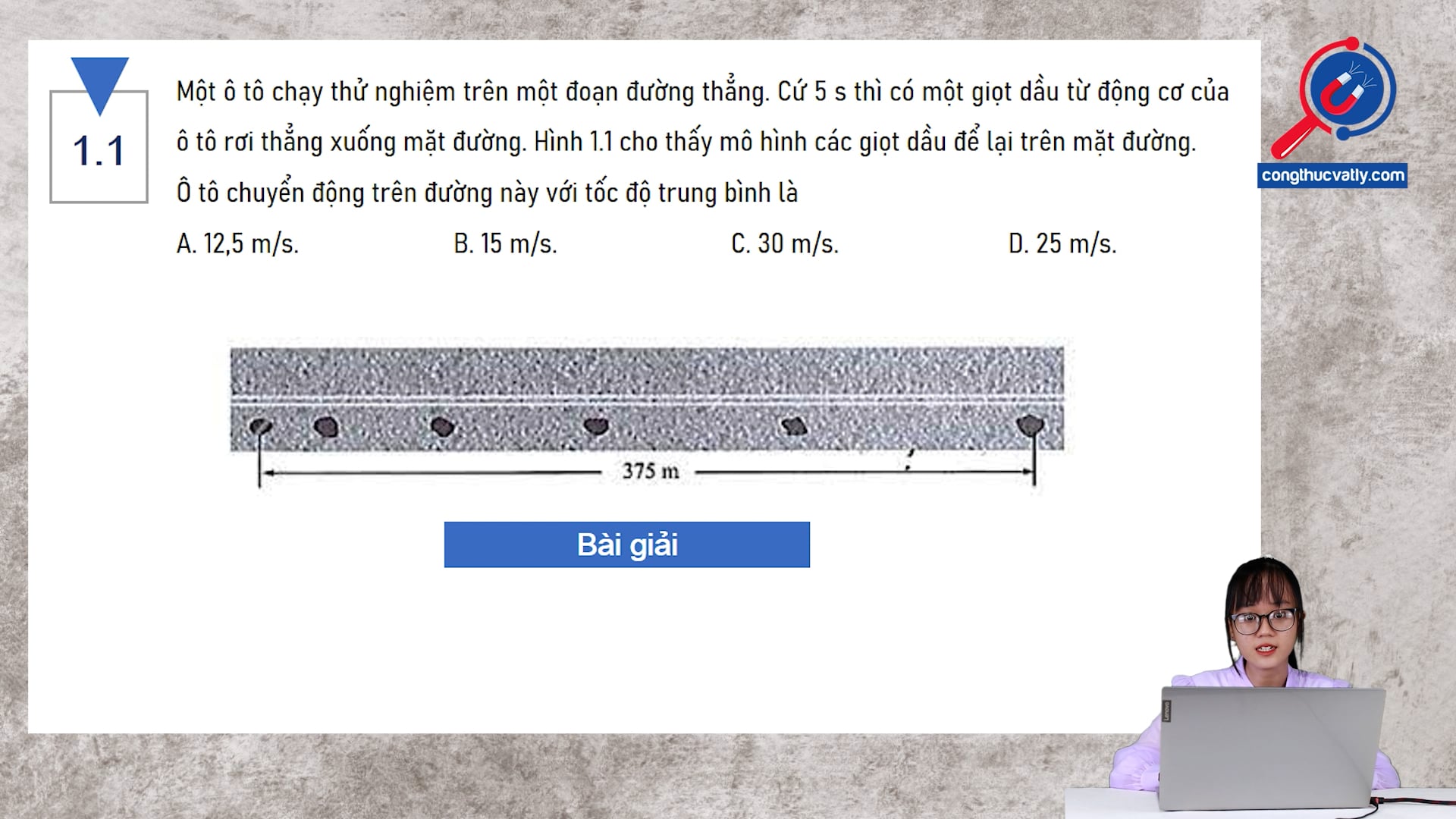 Một ô tô chạy thử nghiệm trên một đoạn đường thẳng. Cứ 5 s thì có một giọt dầu từ động cơ của ô tô rơi thẳng xuống mặt đường. Ô tô chuyển động trên đường này với tốc độ trung bình là bao nhiêu?