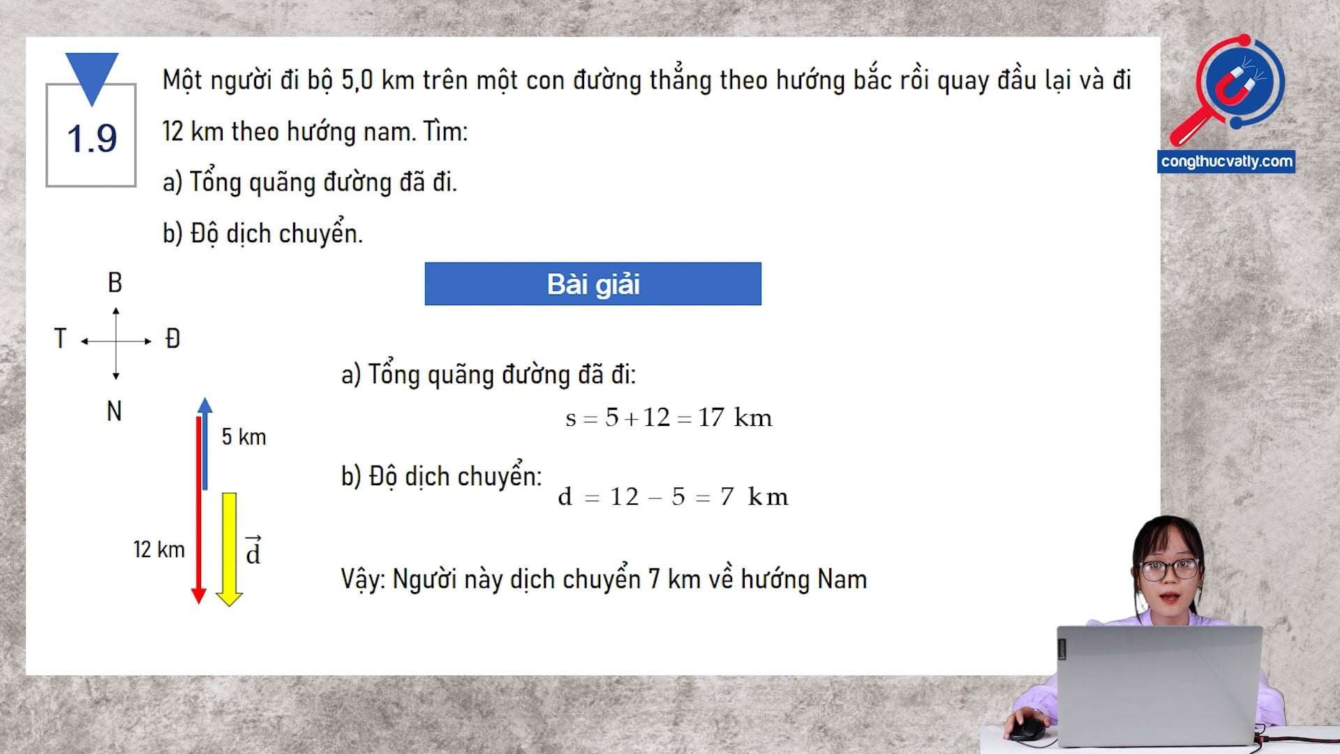 Một người đi bộ 5,0 km trên một con đường thẳng theo hướng bắc rồi quay đầu lại và đi 12 km theo hướng nam. Tìm tổng quãng đường và độ dịch chuyển.