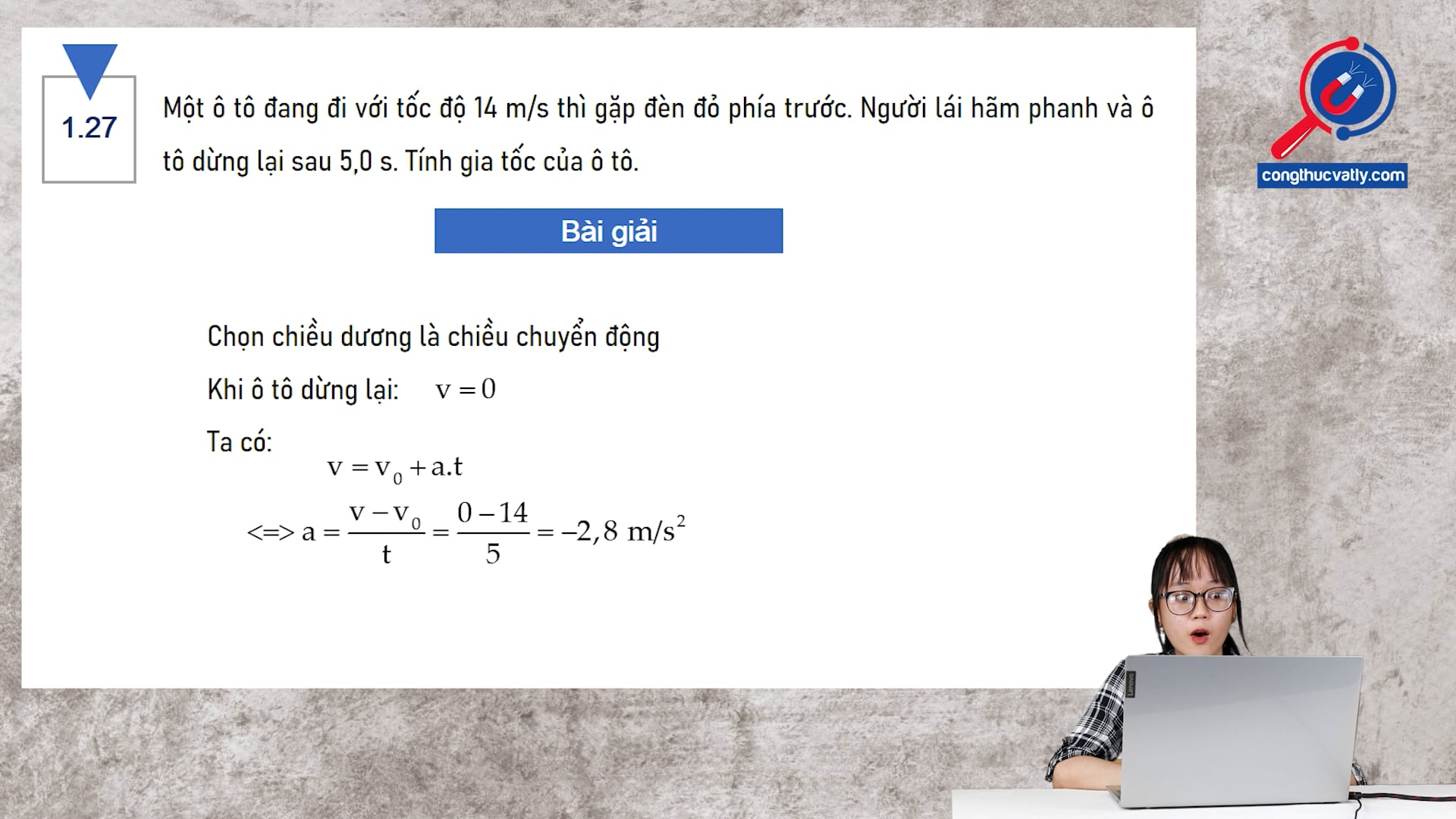 Một ô tô đang đi với tốc độ 14 m/s thì gặp đèn đỏ phía trước. Người lái hãm phanh và ô tô dừng lại sau 5,0 s. Tính gia tốc của ô tô.