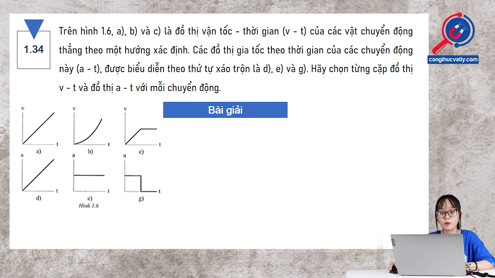 Trên hình 1.6 a), b) và c) là đồ thị vận tốc - thời gian (v - t) của các vật chuyển động thẳng theo một hướng xác định. Hãy chọn từng cặp đồ thị v - t và đồ thị a - t với mỗi chuyển động.