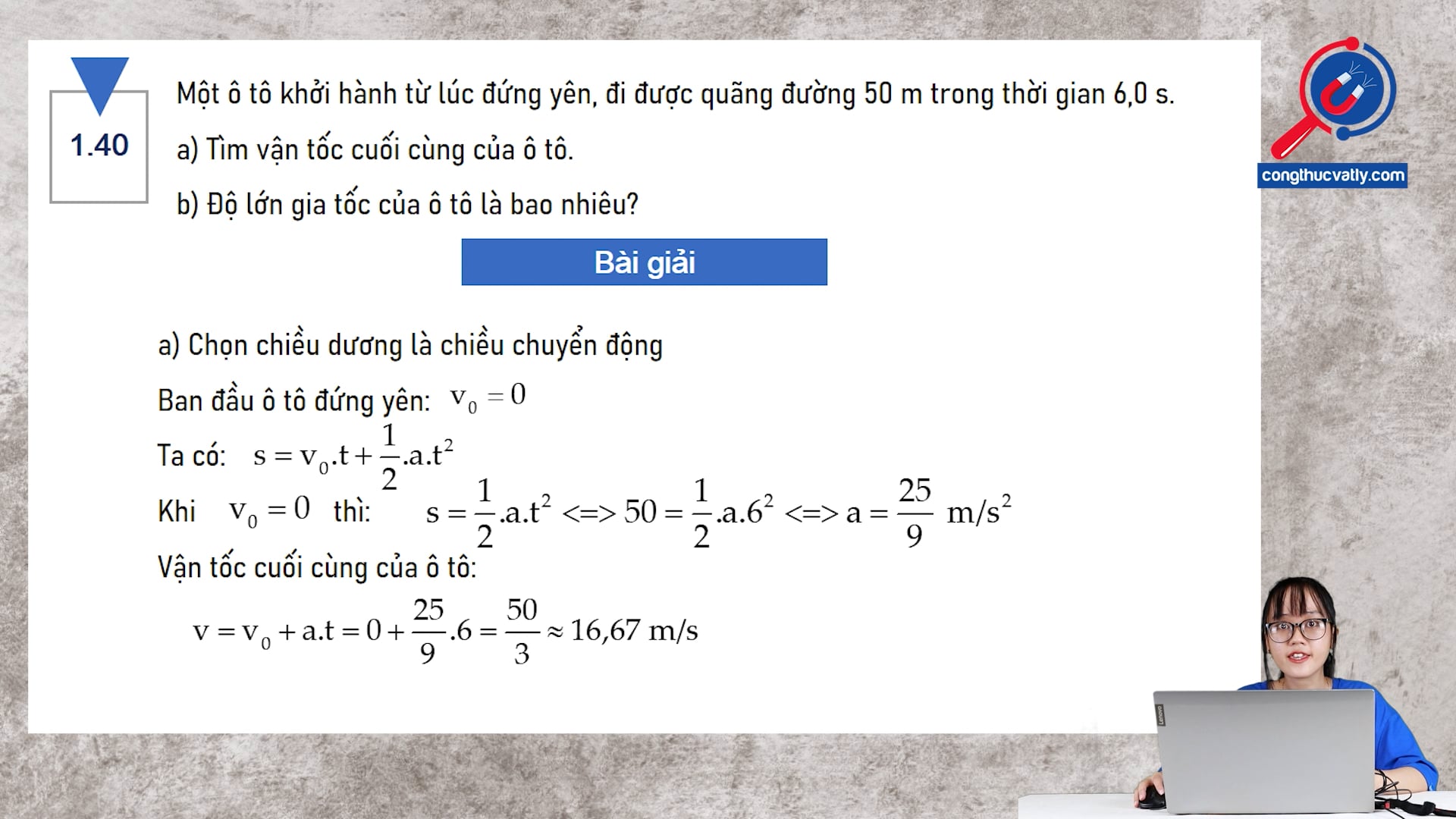 Một ô tô khởi hành từ lúc đứng yên, đi được quãng đường 50 m trong thời gian 6,0 s. Tìm vận tốc cuối cùng của ô tô. Độ lớn gia tốc của ô tô là bao nhiêu?