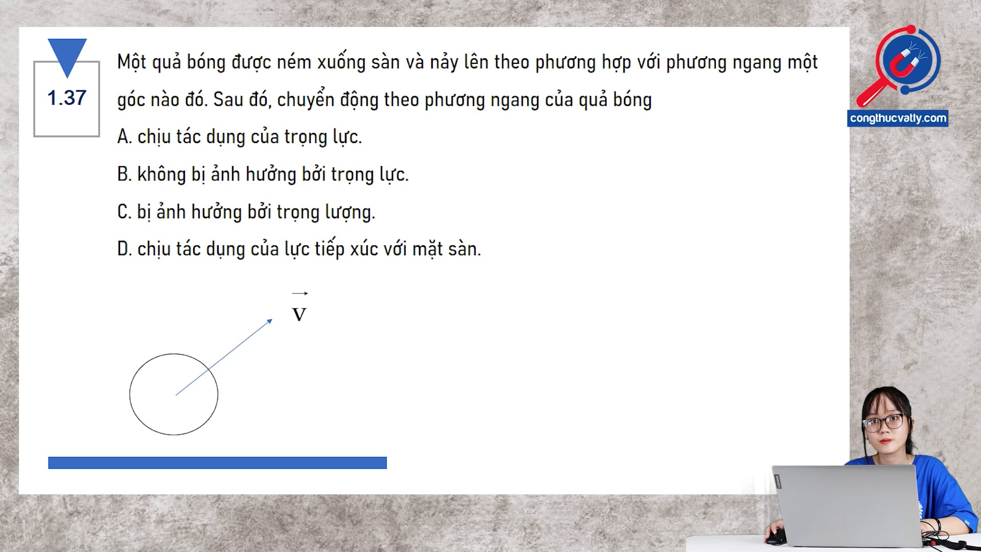 Một quả bóng được ném xuống sàn và nảy lên theo phương hợp với phương ngang một góc nào đó. Sau đó, chuyển động theo phương ngang của quả bóng chịu tác dụng của lực nào?