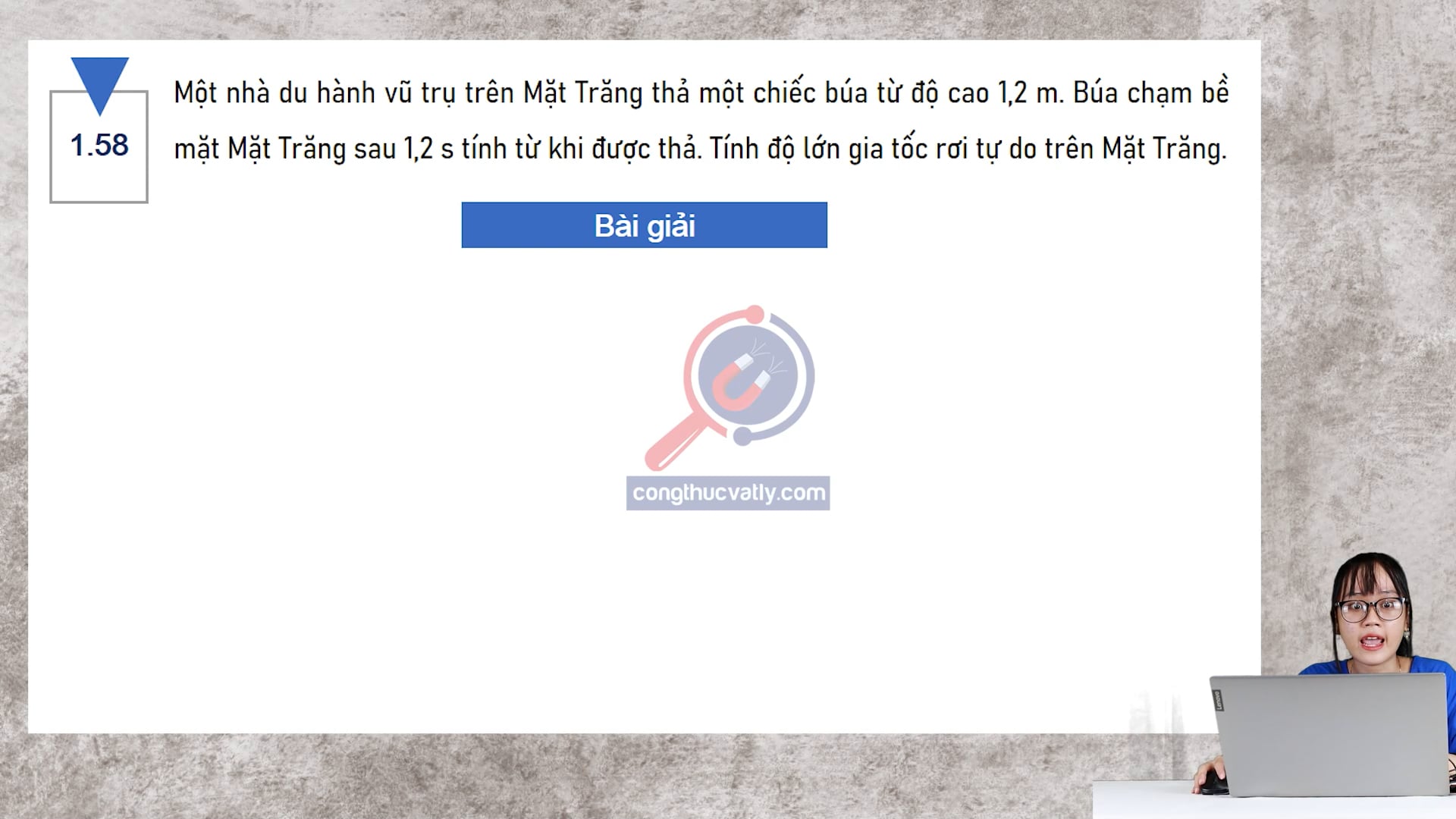 Một nhà du hành vũ trụ trên Mặt Trăng thả một chiếc búa từ độ cao 1,2 m. Búa chạm bề Mặt Trăng sau 1,2 s. Tính độ lớn gia tốc rơi tự do trên Mặt Trăng.